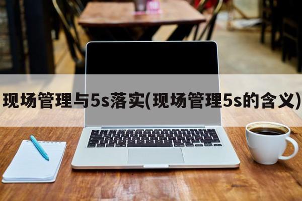 现场管理与5s落实(现场管理5s的含义)