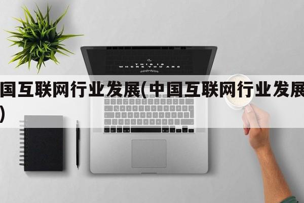 中国互联网行业发展(中国互联网行业发展报告)